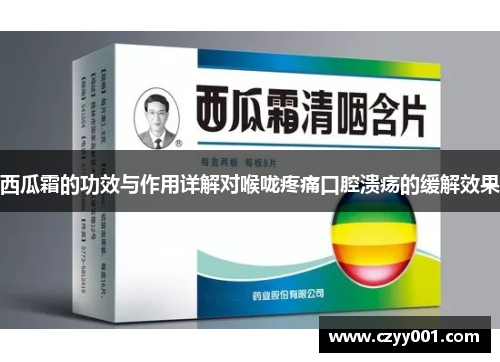 西瓜霜的功效与作用详解对喉咙疼痛口腔溃疡的缓解效果